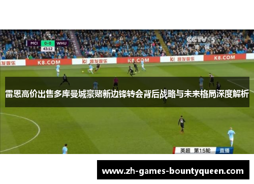 雷恩高价出售多库曼城豪赌新边锋转会背后战略与未来格局深度解析
