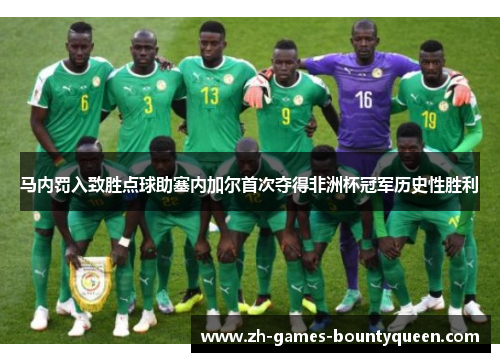 马内罚入致胜点球助塞内加尔首次夺得非洲杯冠军历史性胜利