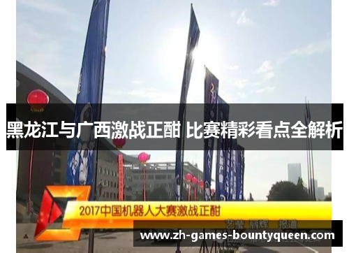 黑龙江与广西激战正酣 比赛精彩看点全解析