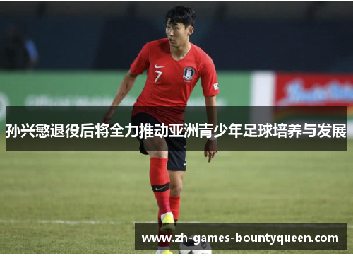 孙兴慜退役后将全力推动亚洲青少年足球培养与发展