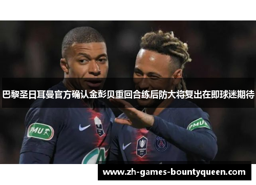 巴黎圣日耳曼官方确认金彭贝重回合练后防大将复出在即球迷期待